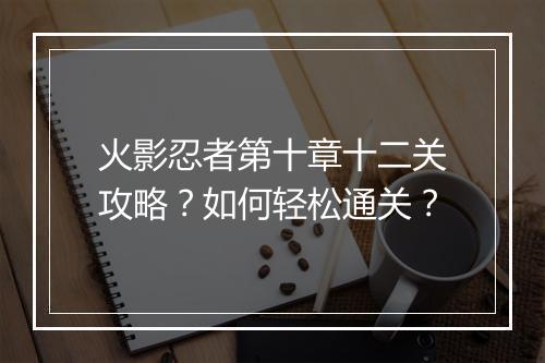 火影忍者第十章十二关攻略?如何轻松通关?