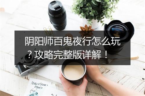 阴阳师百鬼夜行怎么玩？攻略完整版详解！