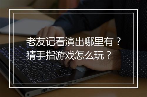 老友记看演出哪里有？猜手指游戏怎么玩？