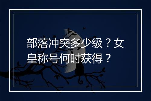 部落冲突多少级?女皇称号何时获得?