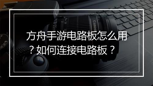 方舟手游电路板怎么用?如何连接电路板?