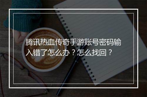 腾讯热血传奇手游账号密码输入错了怎么办?怎么找回?