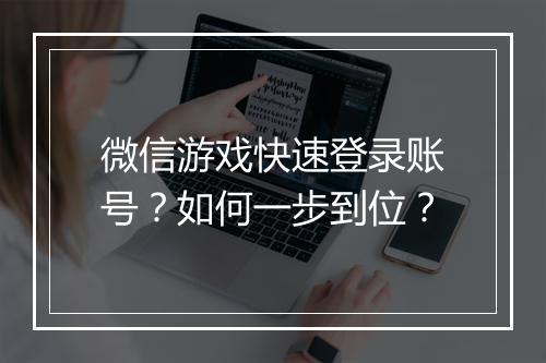 微信游戏快速登录账号?如何一步到位?