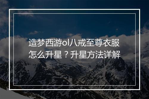 造梦西游ol八戒至尊衣服怎么升星？升星方法详解