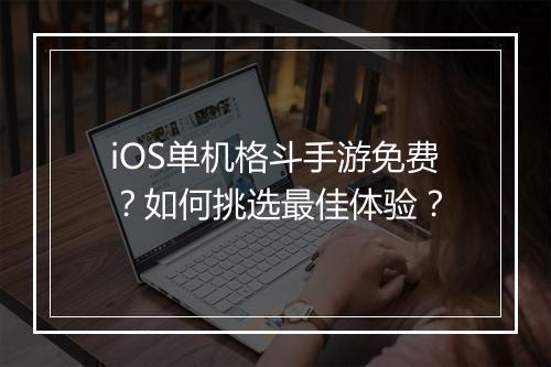 iOS单机格斗手游免费？如何挑选最佳体验？