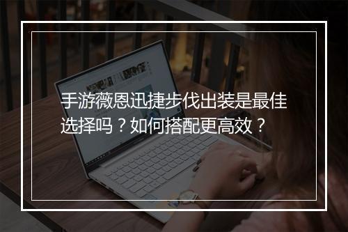 手游薇恩迅捷步伐出装是最佳选择吗？如何搭配更高效？