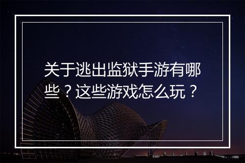关于逃出监狱手游有哪些?这些游戏怎么玩?