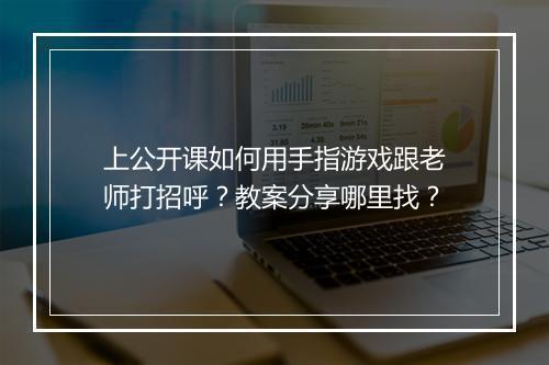 上公开课如何用手指游戏跟老师打招呼?教案分享哪里找?