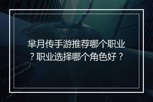 芈月传手游推荐哪个职业?职业选择哪个角色好?
