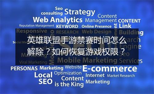 英雄联盟手游禁赛时间怎么解除？如何恢复游戏权限？