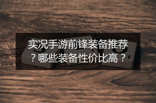 实况手游前锋装备推荐?哪些装备性价比高?