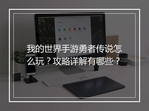 我的世界手游勇者传说怎么玩？攻略详解有哪些？