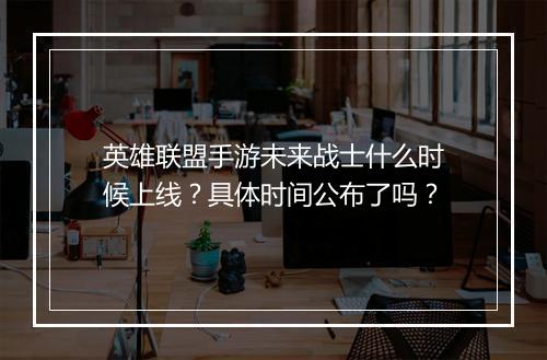 英雄联盟手游未来战士什么时候上线?具体时间公布了吗?