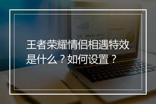 王者荣耀情侣相遇特效是什么？如何设置？