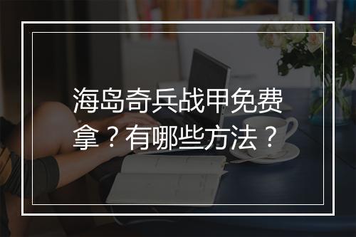 海岛奇兵战甲免费拿?有哪些方法?