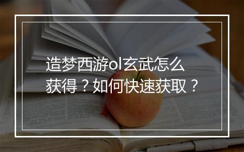 造梦西游ol玄武怎么获得？如何快速获取？