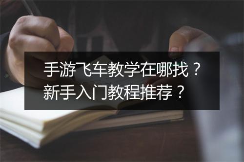 手游飞车教学在哪找?新手入门教程推荐?