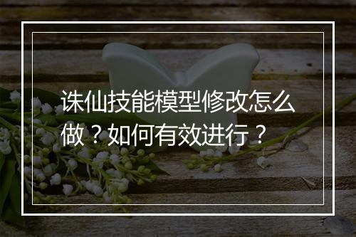 诛仙技能模型修改怎么做?如何有效进行?