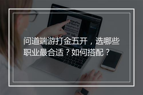 问道端游打金五开,选哪些职业最合适?如何搭配?
