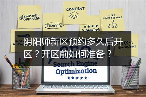 阴阳师新区预约多久后开区?开区前如何准备?
