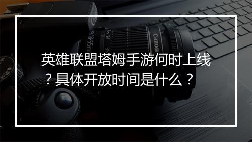 英雄联盟塔姆手游何时上线?具体开放时间是什么?