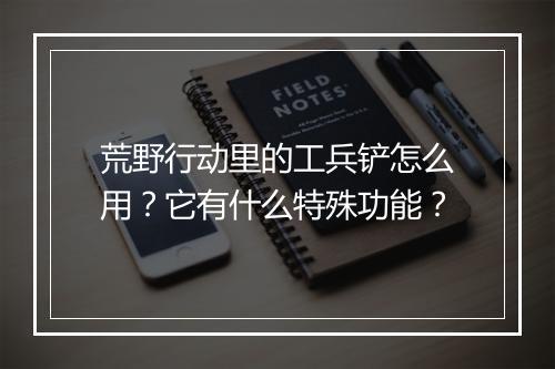 荒野行动里的工兵铲怎么用?它有什么特殊功能?