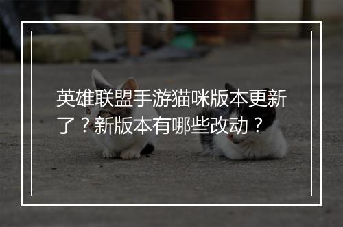 英雄联盟手游猫咪版本更新了?新版本有哪些改动?