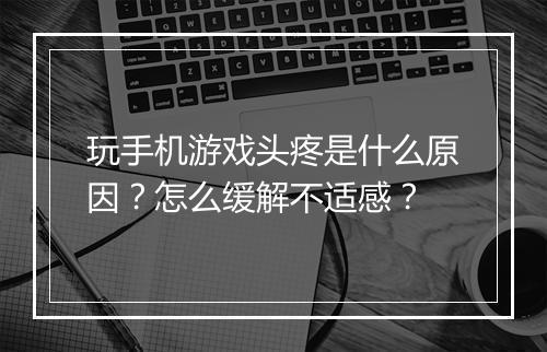 玩手机游戏头疼是什么原因?怎么缓解不适感?