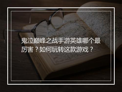 鬼泣巅峰之战手游英雄哪个最厉害?如何玩转这款游戏?
