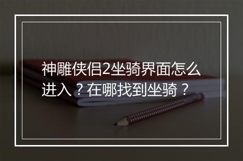 神雕侠侣2坐骑界面怎么进入?在哪找到坐骑?