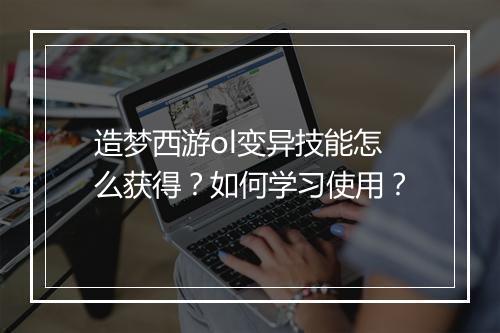 造梦西游ol变异技能怎么获得?如何学习使用?