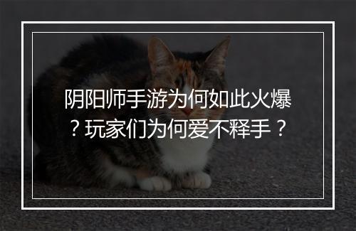 阴阳师手游为何如此火爆?玩家们为何爱不释手?