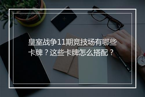 皇室战争11期竞技场有哪些卡牌?这些卡牌怎么搭配?