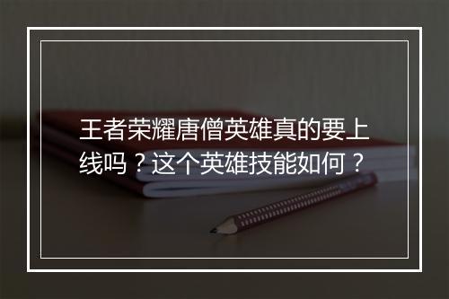 王者荣耀唐僧英雄真的要上线吗?这个英雄技能如何?