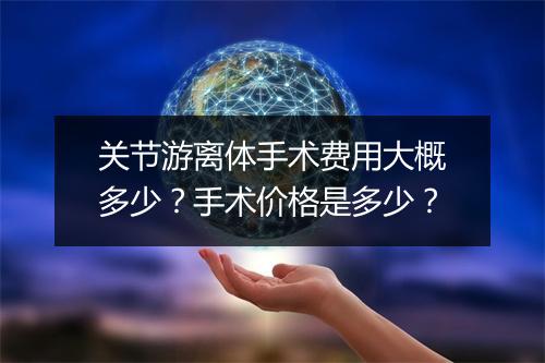 关节游离体手术费用大概多少?手术价格是多少?