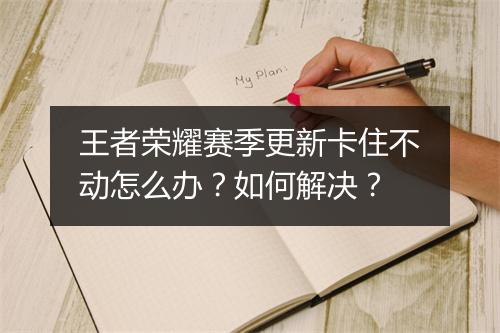 王者荣耀赛季更新卡住不动怎么办?如何解决?