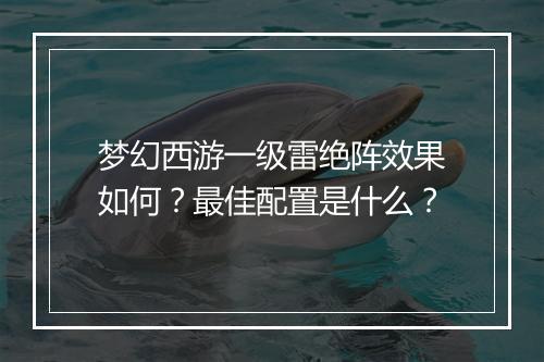 梦幻西游一级雷绝阵效果如何?最佳配置是什么?