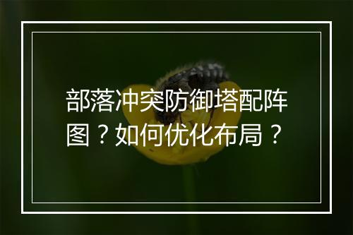 部落冲突防御塔配阵图?如何优化布局?