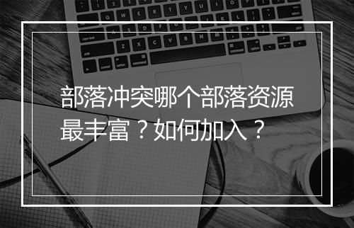 部落冲突哪个部落资源最丰富?如何加入?