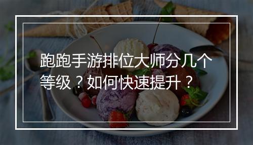 跑跑手游排位大师分几个等级?如何快速提升?