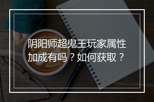 阴阳师超鬼王玩家属性加成有吗?如何获取?