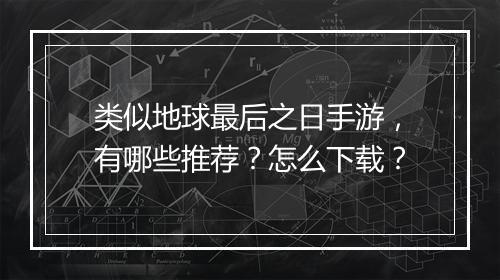 类似地球最后之日手游,有哪些推荐?怎么下载?