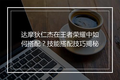 达摩狄仁杰在王者荣耀中如何搭配?技能搭配技巧揭秘