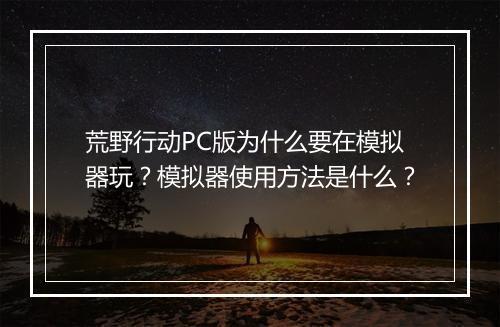 荒野行动PC版为什么要在模拟器玩?模拟器使用方法是什么?