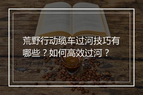 荒野行动缆车过河技巧有哪些?如何高效过河?