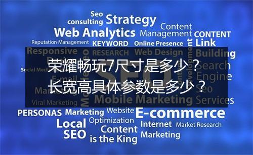 荣耀畅玩7尺寸是多少?长宽高具体参数是多少?