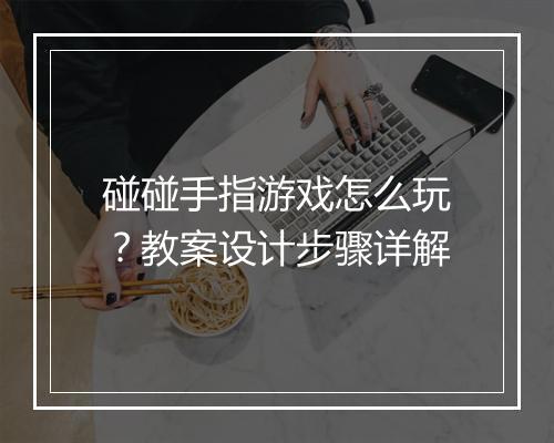 碰碰手指游戏怎么玩?教案设计步骤详解