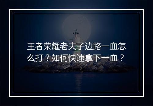 王者荣耀老夫子边路一血怎么打?如何快速拿下一血?