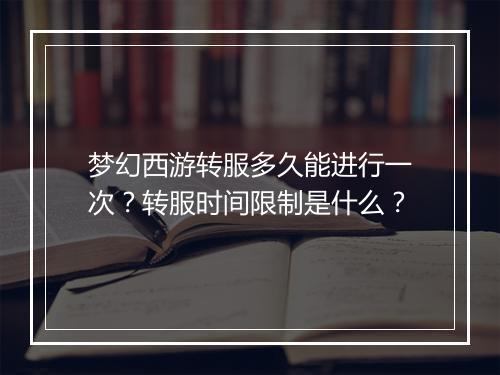 梦幻西游转服多久能进行一次?转服时间限制是什么?
