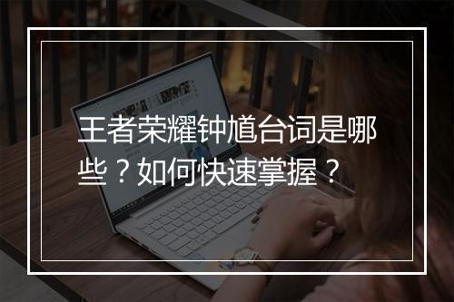 王者荣耀钟馗台词是哪些?如何快速掌握?
